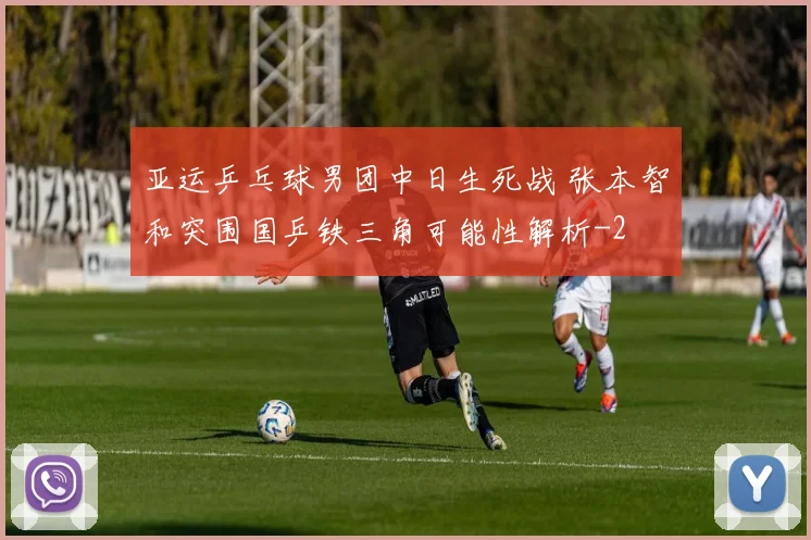 亚运乒乓球男团中日生死战 张本智和突围国乒铁三角可能性解析