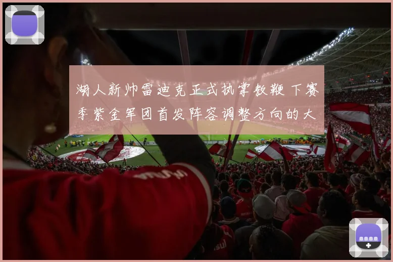 湖人新帅雷迪克正式执掌教鞭 下赛季紫金军团首发阵容调整方向的大胆预测