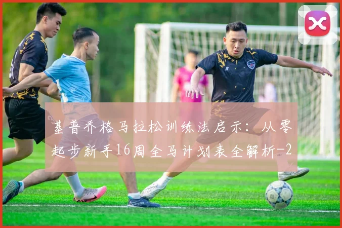 基普乔格马拉松训练法启示：从零起步新手16周全马计划表全解析
