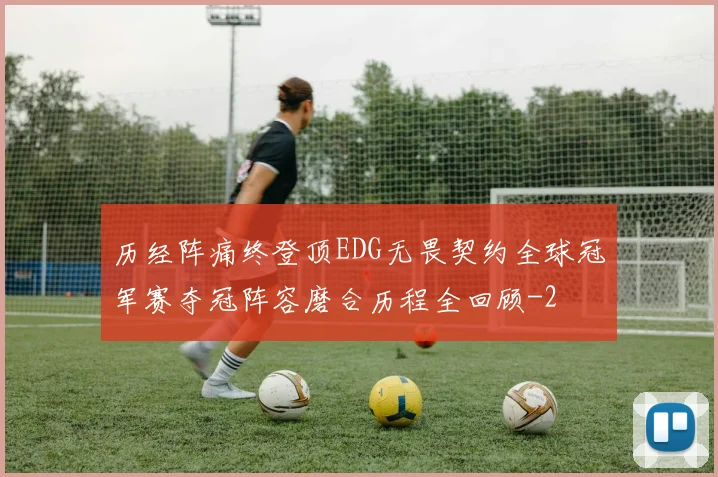历经阵痛终登顶EDG无畏契约全球冠军赛夺冠阵容磨合历程全回顾