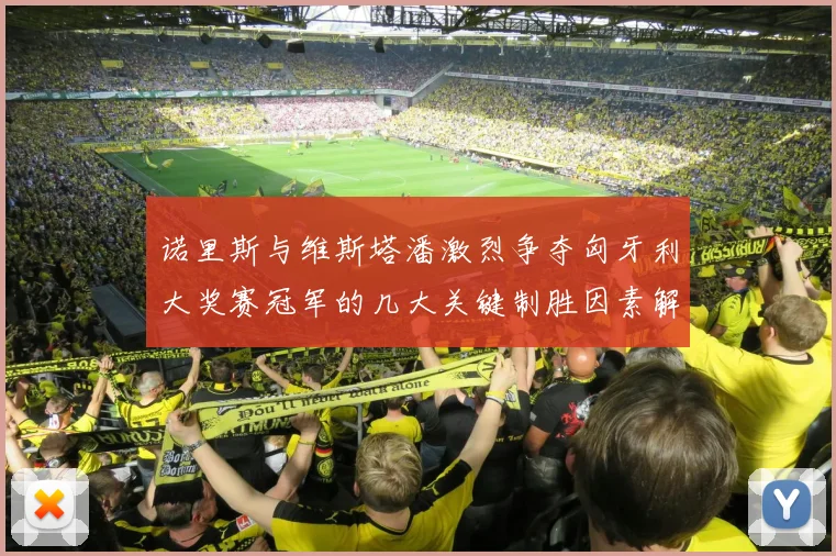 诺里斯与维斯塔潘激烈争夺匈牙利大奖赛冠军的几大关键制胜因素解析