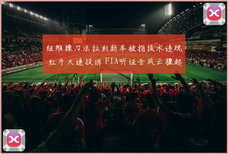 纽维操刀法拉利新车被指技术违规 红牛火速投诉 FIA听证会风云骤起